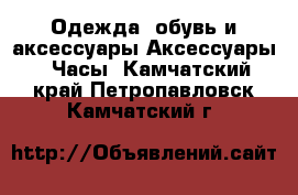 Одежда, обувь и аксессуары Аксессуары - Часы. Камчатский край,Петропавловск-Камчатский г.